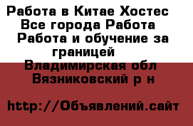 Работа в Китае Хостес - Все города Работа » Работа и обучение за границей   . Владимирская обл.,Вязниковский р-н